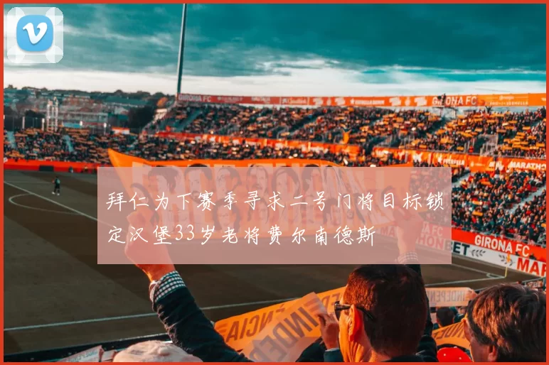 拜仁为下赛季寻求二号门将目标锁定汉堡33岁老将费尔南德斯