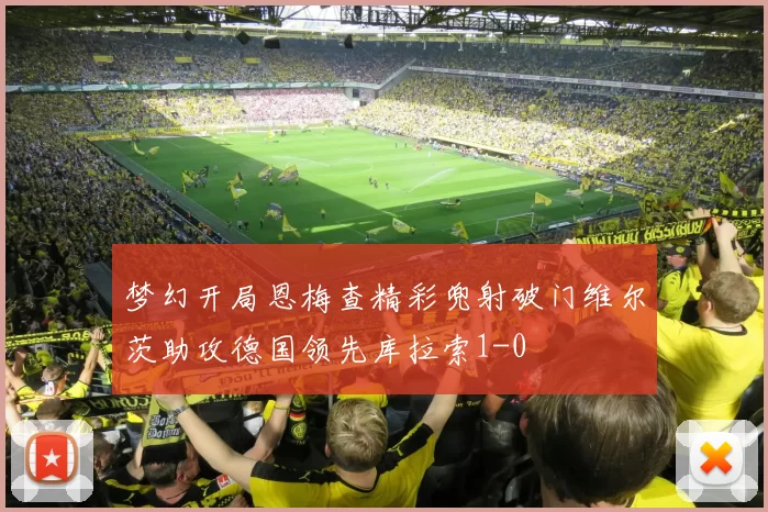 梦幻开局恩梅查精彩兜射破门维尔茨助攻德国领先库拉索1-0