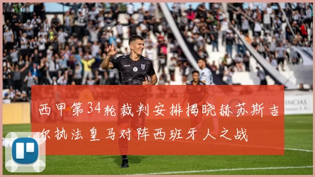 西甲第34轮裁判安排揭晓赫苏斯吉尔执法皇马对阵西班牙人之战