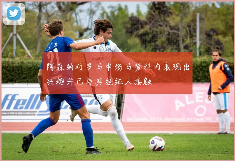 阿森纳对罗马中场马努科内表现出兴趣并已与其经纪人接触