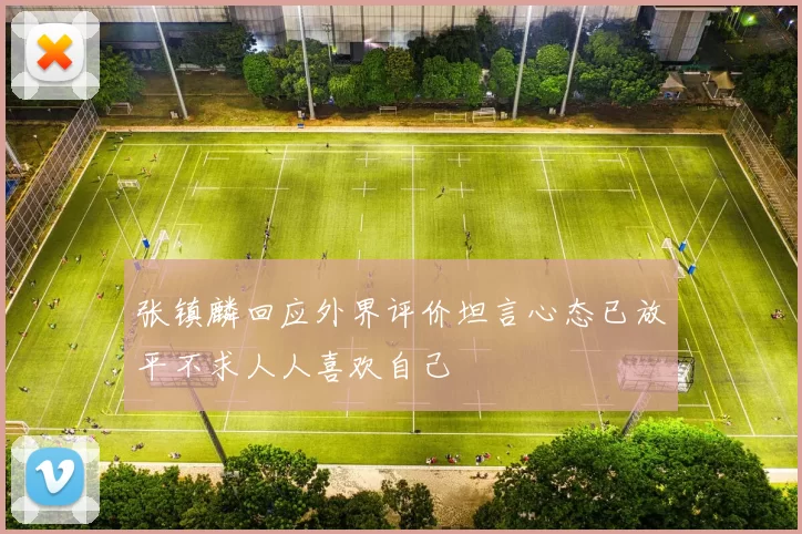 张镇麟回应外界评价坦言心态已放平不求人人喜欢自己