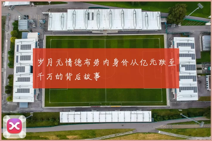岁月无情德布劳内身价从亿元跌至千万的背后故事