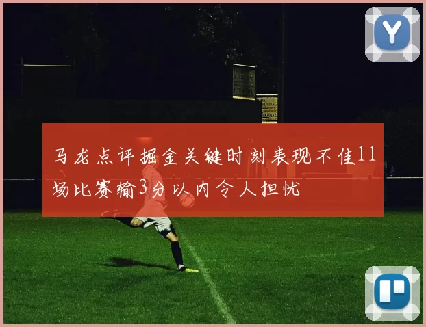 马龙点评掘金关键时刻表现不佳11场比赛输3分以内令人担忧
