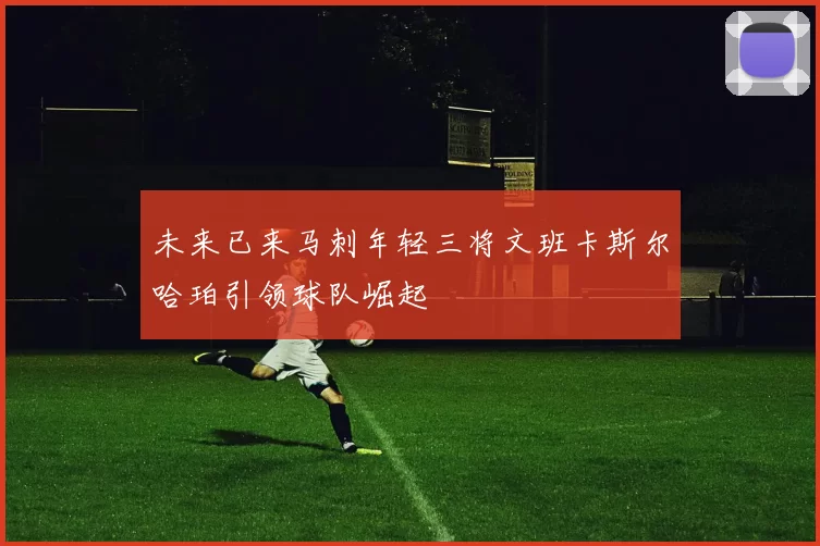 未来已来马刺年轻三将文班卡斯尔哈珀引领球队崛起
